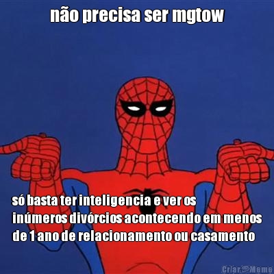 n�o precisa ser mgtow s� basta ter inteligencia e ver os
in�meros div�rcios acontecendo em menos
de 1 ano de relacionamento ou casamento