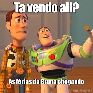 Ta vendo ali? As f�rias da Bruna chegando