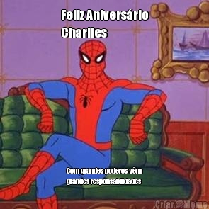 Feliz Anivers�rio
Charlies Com grandes poderes v�m
grandes responsabilidades