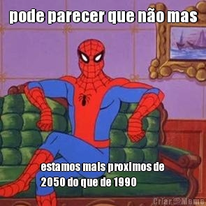 pode parecer que n�o mas estamos mais proximos de
2050 do que de 1990