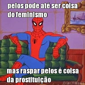 pelos pode at� ser coisa
do feminismo mas raspar pelos � coisa
da prostitui��o