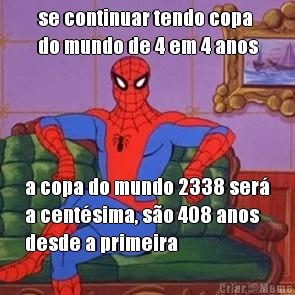 se continuar tendo copa
do mundo de 4 em 4 anos a copa do mundo 2338 ser�
a cent�sima, s�o 408 anos
desde a primeira