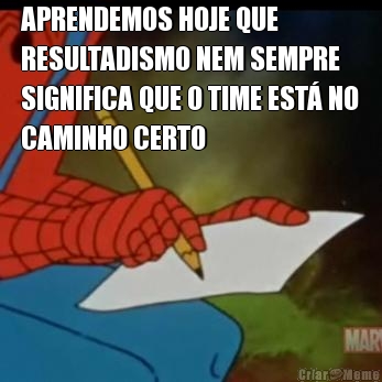 APRENDEMOS HOJE QUE
RESULTADISMO NEM SEMPRE
SIGNIFICA QUE O TIME EST� NO
CAMINHO CERTO 