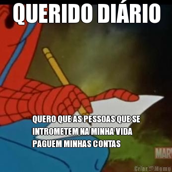 QUERIDO DI�RIO QUERO QUE AS PESSOAS QUE SE
INTROMETEM NA MINHA VIDA
PAGUEM MINHAS CONTAS