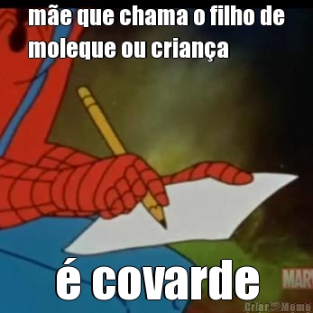 m�e que chama o filho de
moleque ou crian�a � covarde
