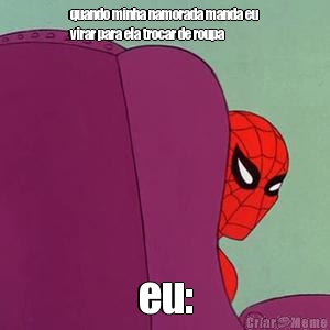 quando minha namorada manda eu
virar para ela trocar de roupa
 eu: