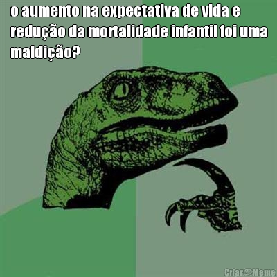 o aumento na expectativa de vida e
redu��o da mortalidade infantil foi uma
maldi��o? 