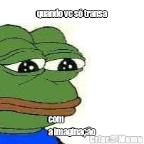 quando vc s� transa com 
a imagina��o