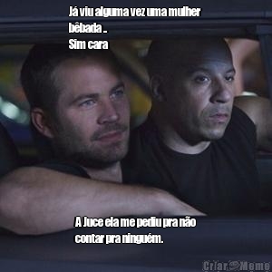 J� viu alguma vez uma mulher
b�bada ..
Sim cara  A Juce ela me pediu pra n�o
contar pra ningu�m.