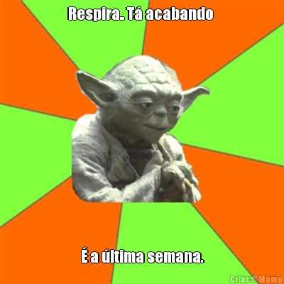 Respira.. T� acabando  � a �ltima semana.