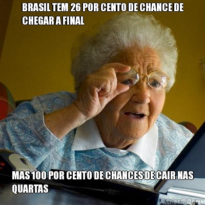 BRASIL TEM 26 POR CENTO DE CHANCE DE
CHEGAR A FINAL MAS 100 POR CENTO DE CHANCES DE CAIR NAS
QUARTAS