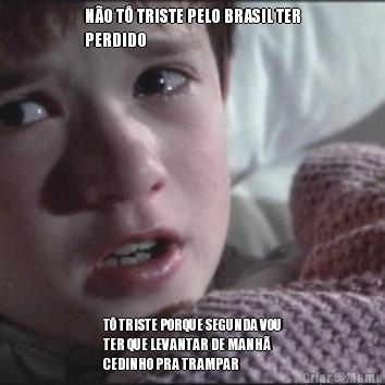 N�O T� TRISTE PELO BRASIL TER
PERDIDO T� TRISTE PORQUE SEGUNDA VOU
TER QUE LEVANTAR DE MANH�
CEDINHO PRA TRAMPAR