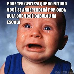 PODE TER CERTEZA QUE NO FUTURO
VOC� SE ARREPENDER� POR CADA
AULA QUE VOC� CABULOU NA
ESCOLA 