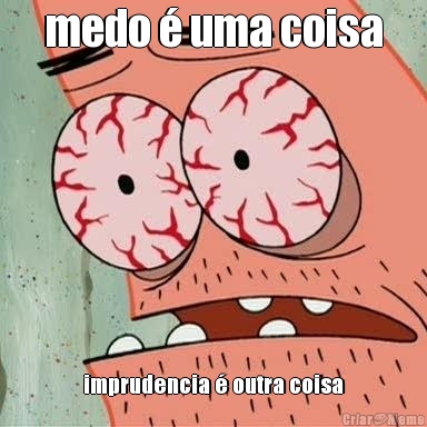 medo � uma coisa imprudencia � outra coisa