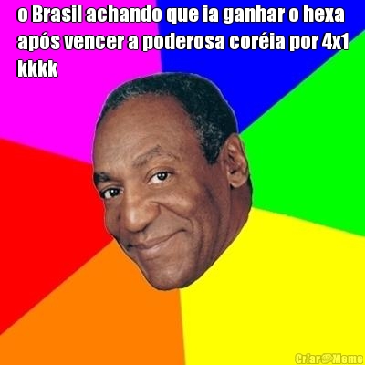 o Brasil achando que ia ganhar o hexa
ap�s vencer a poderosa cor�ia por 4x1
kkkk 