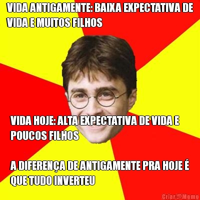 VIDA ANTIGAMENTE: BAIXA EXPECTATIVA DE
VIDA E MUITOS FILHOS VIDA HOJE: ALTA EXPECTATIVA DE VIDA E
POUCOS FILHOS

A DIFEREN�A DE ANTIGAMENTE PRA HOJE �
QUE TUDO INVERTEU