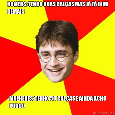 HOMENS: TENHO DUAS CAL�AS MAS J� T� BOM
DEMAIS MULHERES: TENHO 50 CAL�AS E AINDA ACHO
POUCO