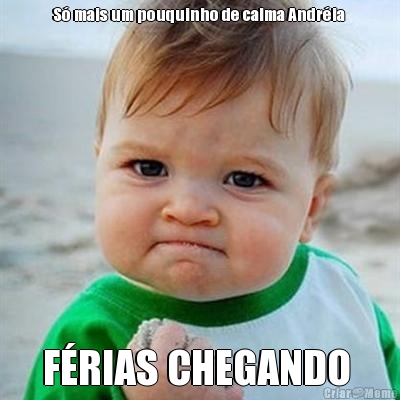 S� mais um pouquinho de calma Andr�ia  F�RIAS CHEGANDO 