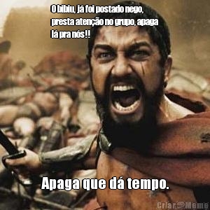 O bibiu, j� foi postado nego,
presta aten��o no grupo, apaga
l� pra n�s!! Apaga que d� tempo.
