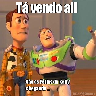 T� vendo ali  S�o as F�rias da Kelly
chegando ...