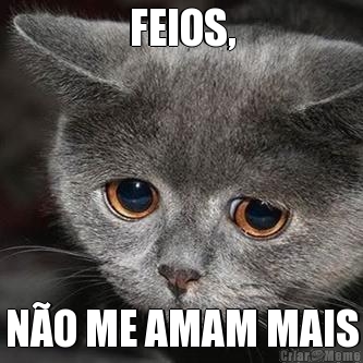 FEIOS, N�O ME AMAM MAIS