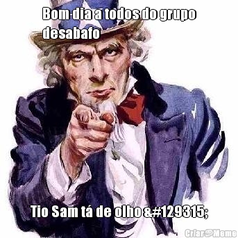 Bom dia a todos do grupo
desabafo  Tio Sam t� de olho 🤣