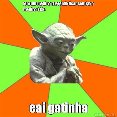 tem um menino querendo ficar comigo o
menino kkk: eai gatinha