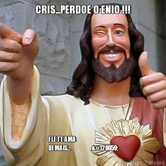 CRIS...PERDOE O ENIO !!! ELE TE AMA
DEMAIS...❤️❤️🐻