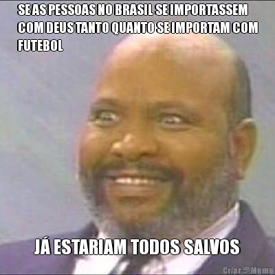 SE AS PESSOAS NO BRASIL SE IMPORTASSEM
COM DEUS TANTO QUANTO SE IMPORTAM COM
FUTEBOL J� ESTARIAM TODOS SALVOS
