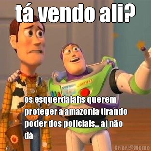 t� vendo ali? os esquerdalahs querem
proteger a amazonia tirando
poder dos policiais... a� n�o
d�