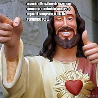 quando o Brasil perde � sempre
o mesmo mimimi de sempre, a
copa foi comprada, o juiz foi
comprado etc ...
 