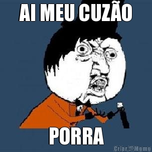 AI MEU CUZ�O

 PORRA
