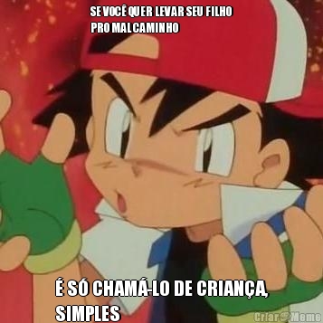 SE VOC� QUER LEVAR SEU FILHO
PRO MAL CAMINHO � S� CHAM�-LO DE CRIAN�A,
SIMPLES