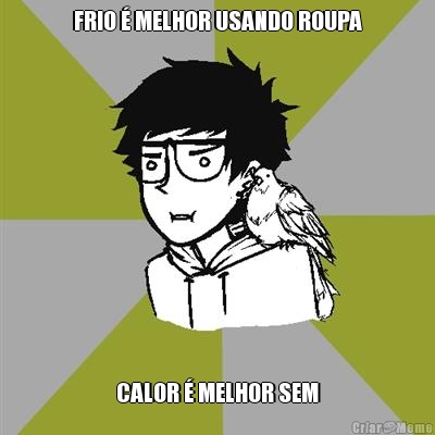 FRIO � MELHOR USANDO ROUPA CALOR � MELHOR SEM