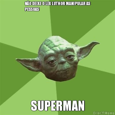 N�O DEIXE O LEX LUTHOR MANIPULAR AS
PESSOAS SUPERMAN