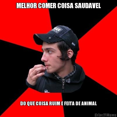 MELHOR COMER COISA SAUDAVEL DO QUE COISA RUIM E FEITA DE ANIMAL