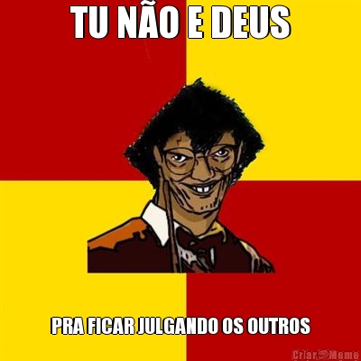 TU N�O E DEUS PRA FICAR JULGANDO OS OUTROS