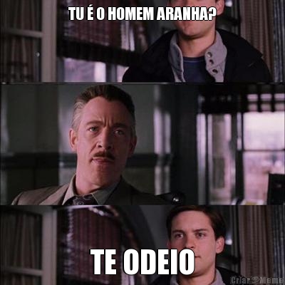 TU � O HOMEM ARANHA? TE ODEIO