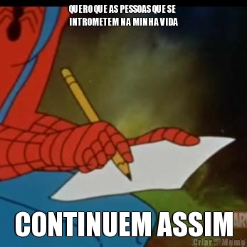 QUERO QUE AS PESSOAS QUE SE
INTROMETEM NA MINHA VIDA CONTINUEM ASSIM