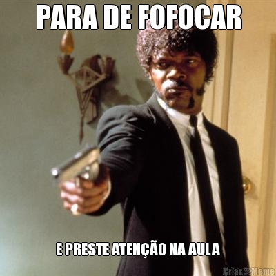 PARA DE FOFOCAR E PRESTE ATEN��O NA AULA