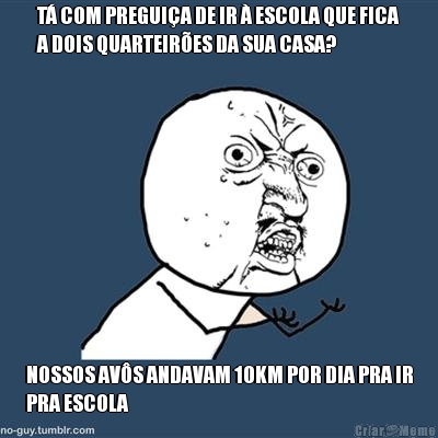 T� COM PREGUI�A DE IR � ESCOLA QUE FICA
A DOIS QUARTEIR�ES DA SUA CASA? NOSSOS AV�S ANDAVAM 10KM POR DIA PRA IR
PRA ESCOLA