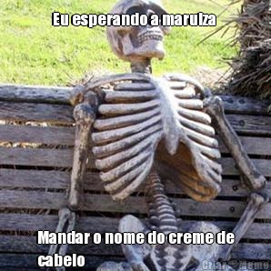 Eu esperando a marulza  Mandar o nome do creme de
cabelo
