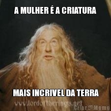 A MULHER � A CRIATURA MAIS INCRIVEL DA TERRA