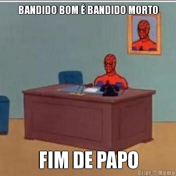 BANDIDO BOM � BANDIDO MORTO FIM DE PAPO