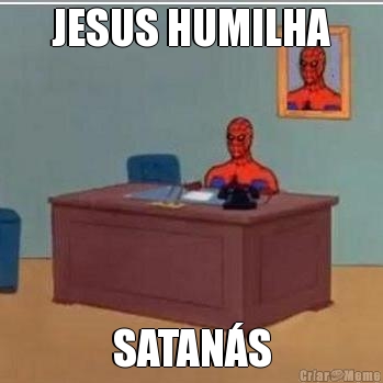 JESUS HUMILHA SATAN�S