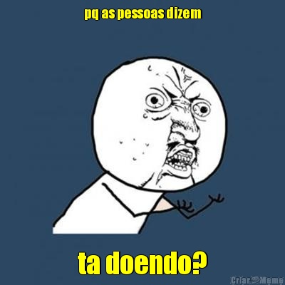 pq as pessoas dizem ta doendo?