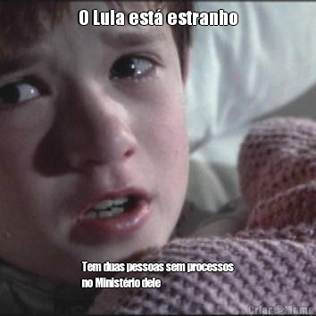 O Lula est� estranho Tem duas pessoas sem processos
no Minist�rio dele