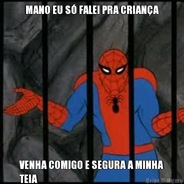 MANO EU S� FALEI PRA CRIAN�A VENHA COMIGO E SEGURA A MINHA
TEIA