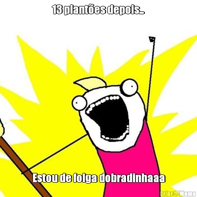 13 plant�es depois... Estou de folga dobradinhaaa