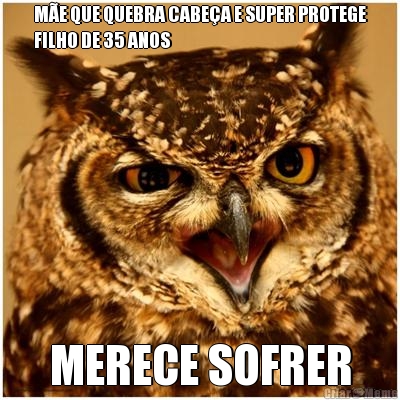 M�E QUE QUEBRA CABE�A E SUPER PROTEGE
FILHO DE 35 ANOS MERECE SOFRER